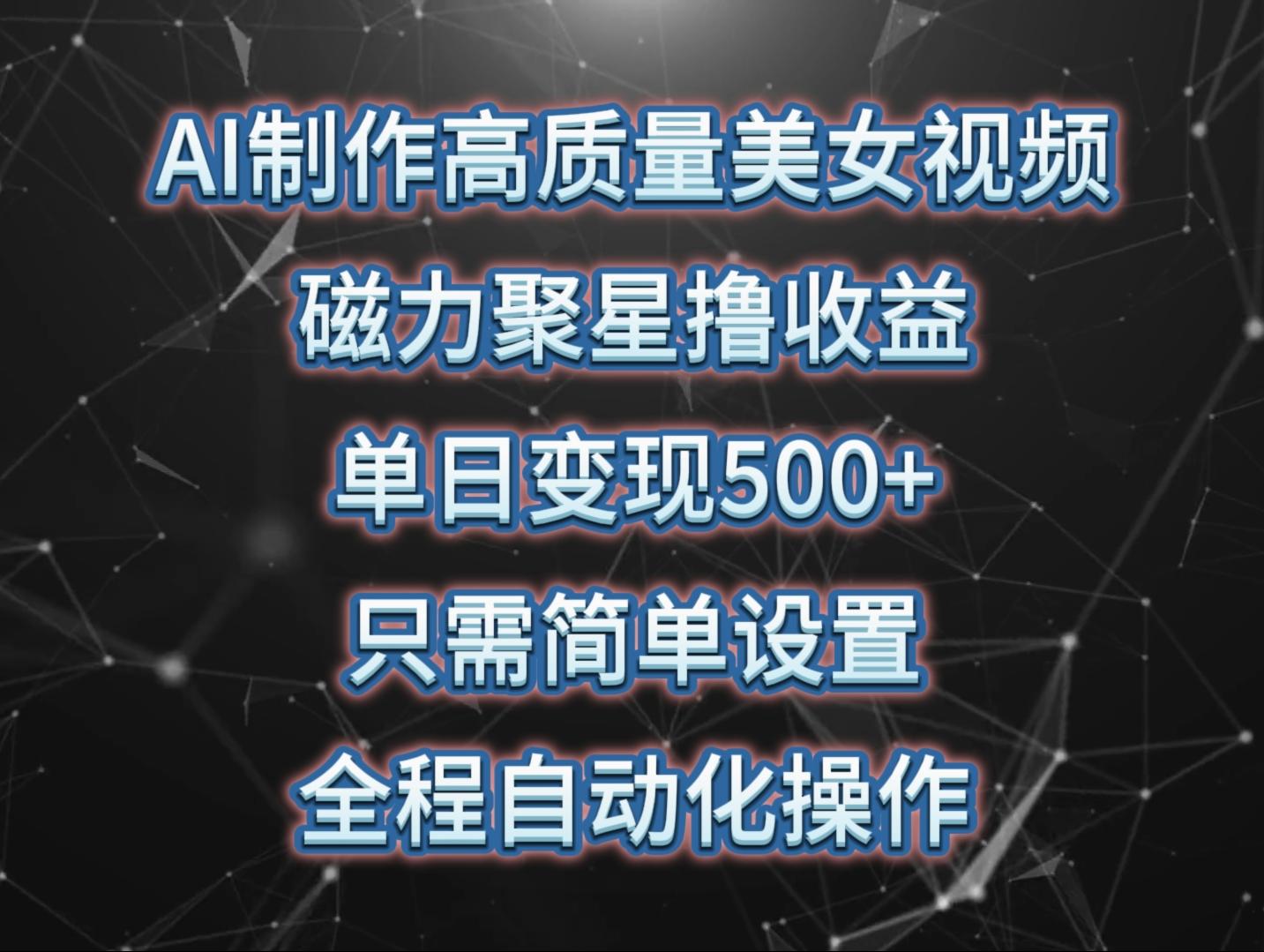 (10023期)AI制作高质量美女视频，磁力聚星撸收益，单日变现500+，只需简单设置，…-网创星球