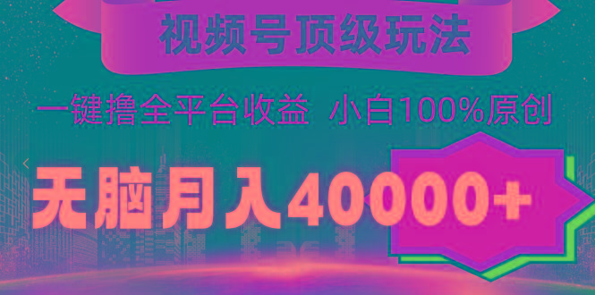 (9281期)视频号顶级玩法，无脑月入40000+，一键撸全平台收益，纯小白也能100%原创-网创星球