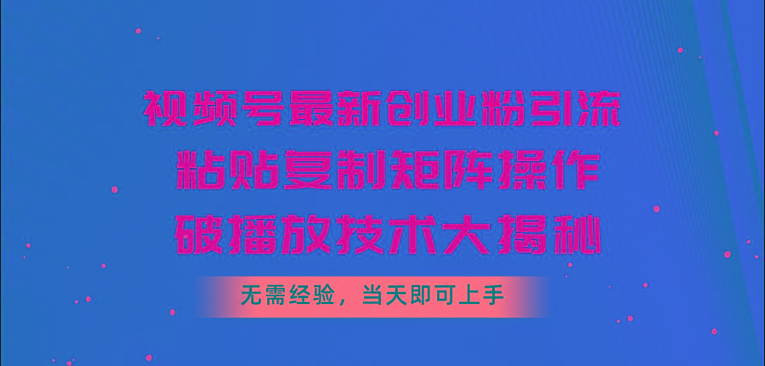 视频号最新创业粉引流，粘贴复制矩阵操作，破播放技术大揭秘，无需经验…-网创星球