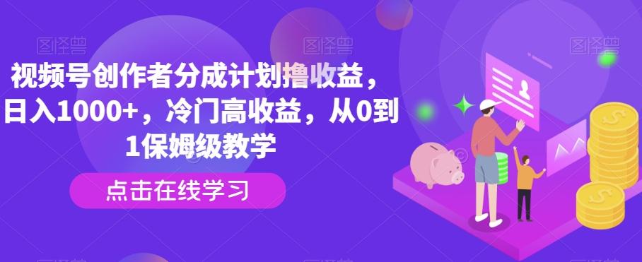 视频号创作者分成计划撸收益，日入1000+，冷门高收益，从0到1保姆级教学-网创星球