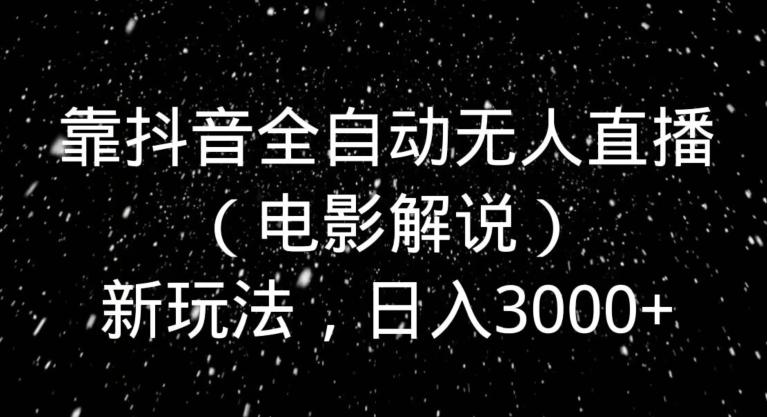 靠抖音全自动无人直播（电影解说）新玩法，日入3000+-网创星球