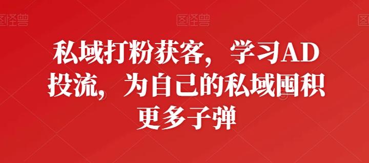 私域打粉获客，学习AD投流，为自己的私域囤积更多子弹-网创星球