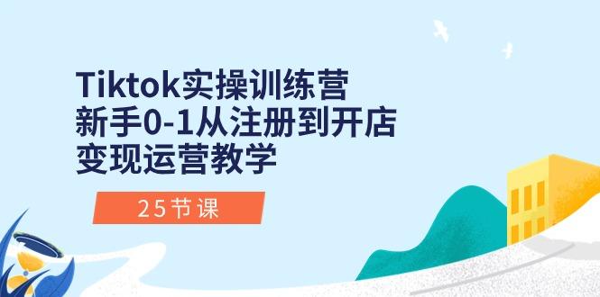 Tiktok实操训练营：新手0-1从注册到开店变现运营教学(25节课-网创星球