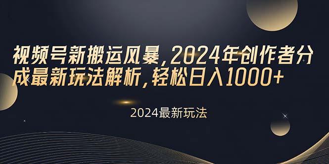 视频号新搬运风暴，2024年创作者分成最新玩法解析，轻松日入1000+-网创星球