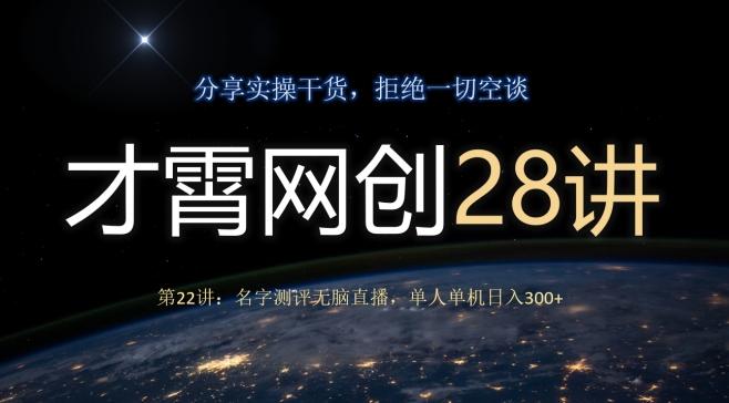 才霄网创28讲第22讲：名字测评无脑直播，单人单机日入300-网创星球