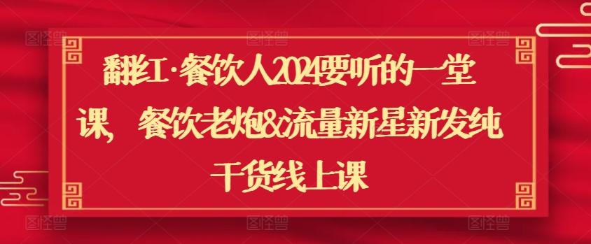 翻红·餐饮人2024要听的一堂课，餐饮老炮&流量新星新发纯干货线上课-网创星球