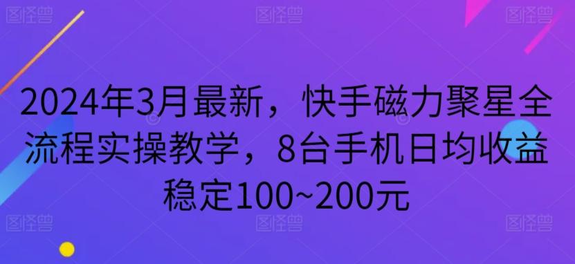 2024年3月最新，快手磁力聚星全流程实操教学，8台手机日均收益稳定100~200元【揭秘】-网创星球