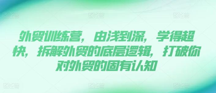 外贸训练营，由浅到深，学得超快，拆解外贸的底层逻辑，打破你对外贸的固有认知-网创星球