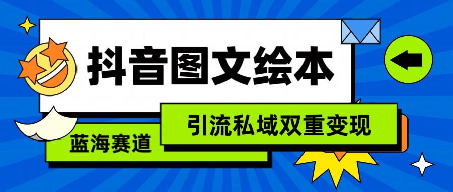 抖音图文绘本，蓝海赛道，引流私域双重变现-网创星球