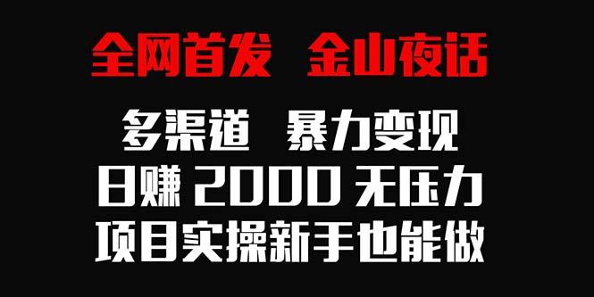 全网首发，金山夜话多渠道暴力变现，日赚2000无压力，项目实操新手也能做-网创星球