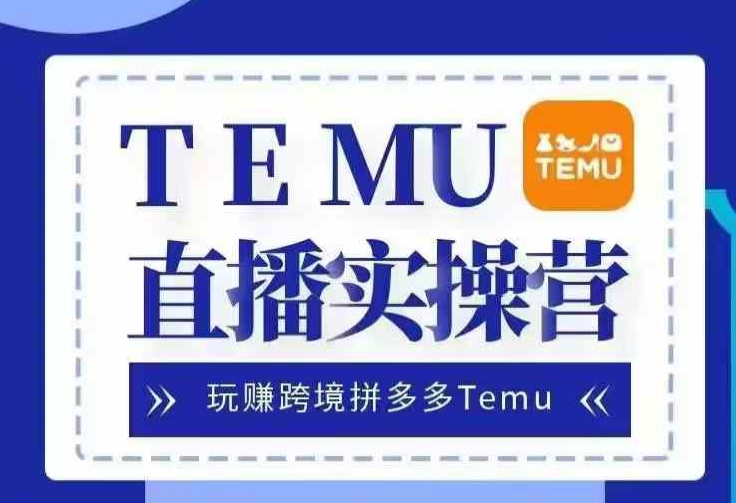 Temu直播实战营，玩赚跨境拼多多Temu，国内电商卷就出海赚美金-网创星球