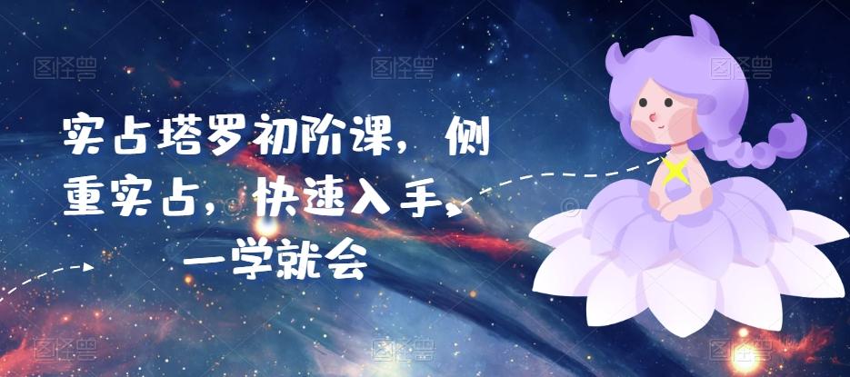 实占塔罗初阶课，侧重实占，快速入手，一学就会-网创星球