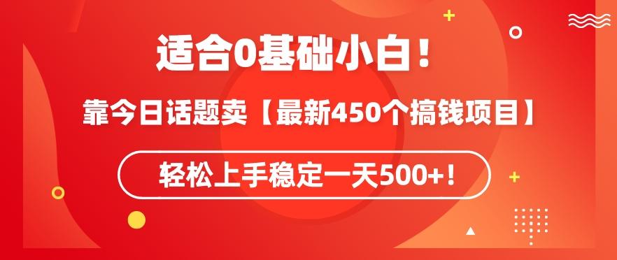 靠今日话题玩法卖【最新450个搞钱玩法合集】，轻松上手稳定一天500+【揭秘】-网创星球