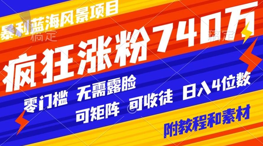 暴利蓝海风景项目疯狂涨粉740w，0门槛，无需露脸，可矩阵，可收徒，日入4位数【附教程和素材】-网创星球