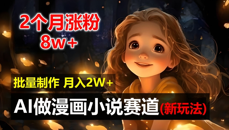 2个月涨粉8w，新玩法AI自动化做漫画小说赛道，操作简单可批量制作，新手小白轻松月入2W【揭秘】-网创星球