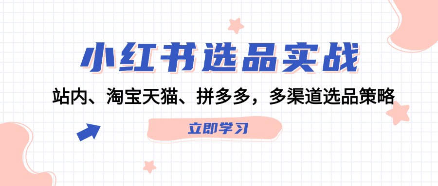 小红书选品实战：站内、淘宝天猫、拼多多，多渠道选品策略-网创星球