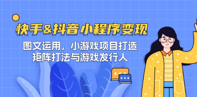 快手&抖音-小程序变现 图文运用/小游戏项目打造/矩阵打法与游戏发行人-网创星球