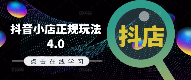 抖音小店正规玩法4.0(更新8月)，帮助你更好地理解和应对电商抖店的运营-网创星球