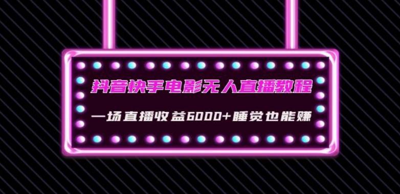 抖音快手电影无人直播教程：一场直播收益6000+睡觉也能赚(教程+软件)【揭秘】-网创星球