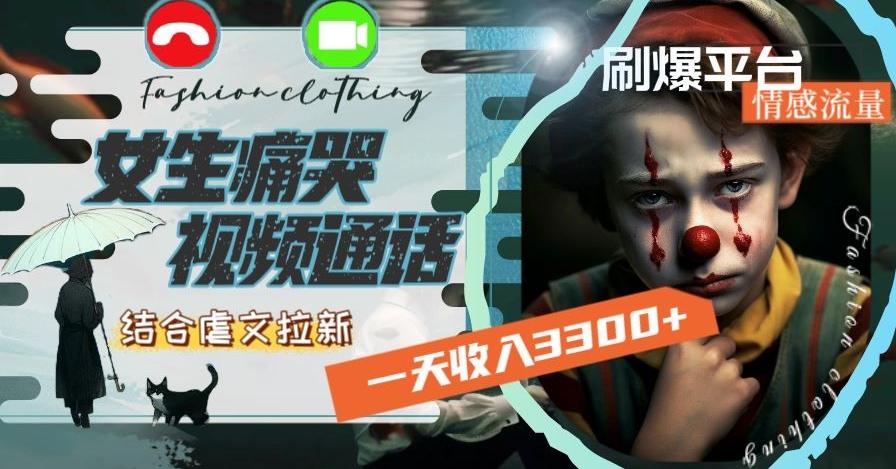 一天收入3300+，用女生痛哭视频通话结合虐文拉新，刷爆平台情感流量【揭秘】-网创星球