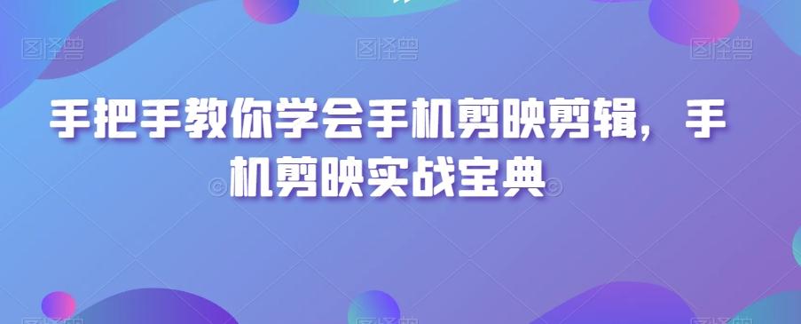 手把手教你学会手机剪映剪辑，手机剪映实战宝典-网创星球