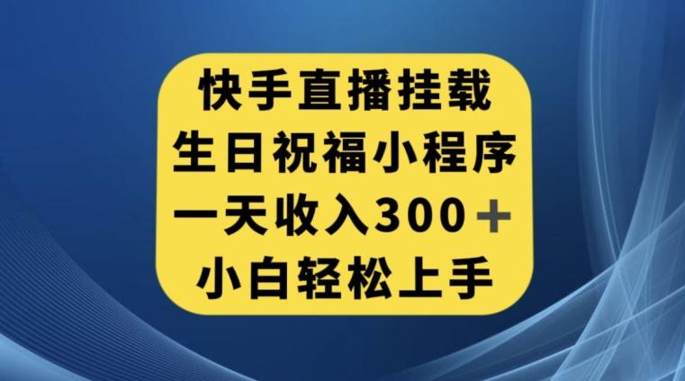 快手挂载生日祝福小程序，一天收入300+，小白轻松上手【揭秘】-网创星球