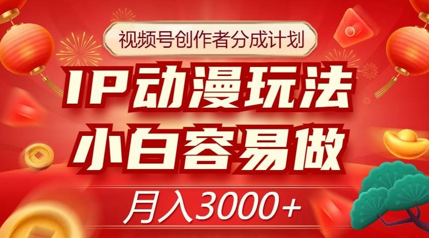 视频号创作者分成计划，IP动漫玩法，小白容易做，月入3000+【揭秘】-网创星球