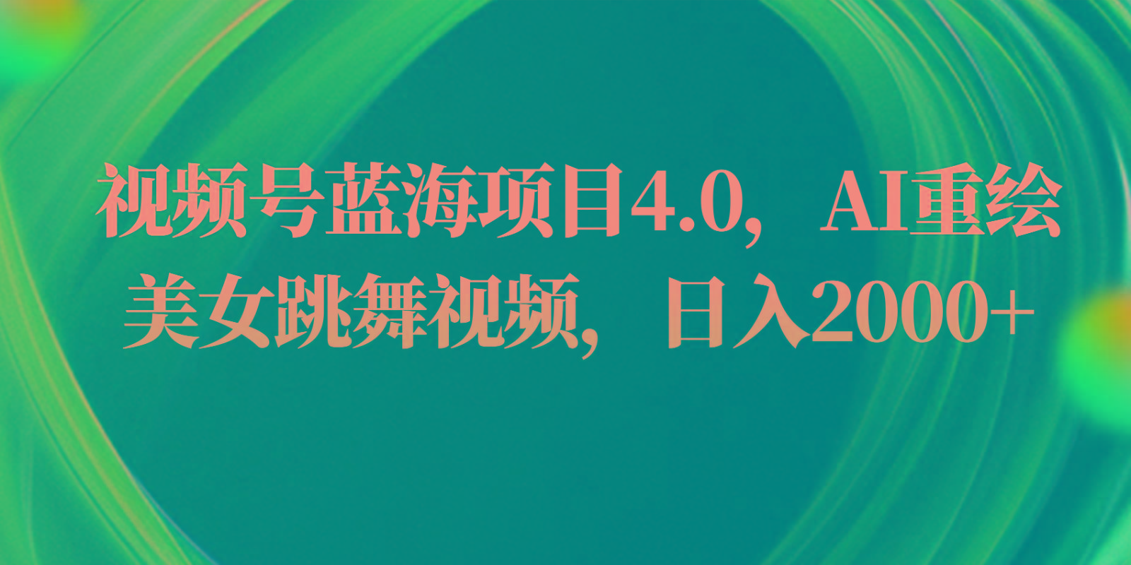 视频号蓝海项目4.0和拓展玩法，AI重绘美女跳舞视频，日入2000+-网创星球