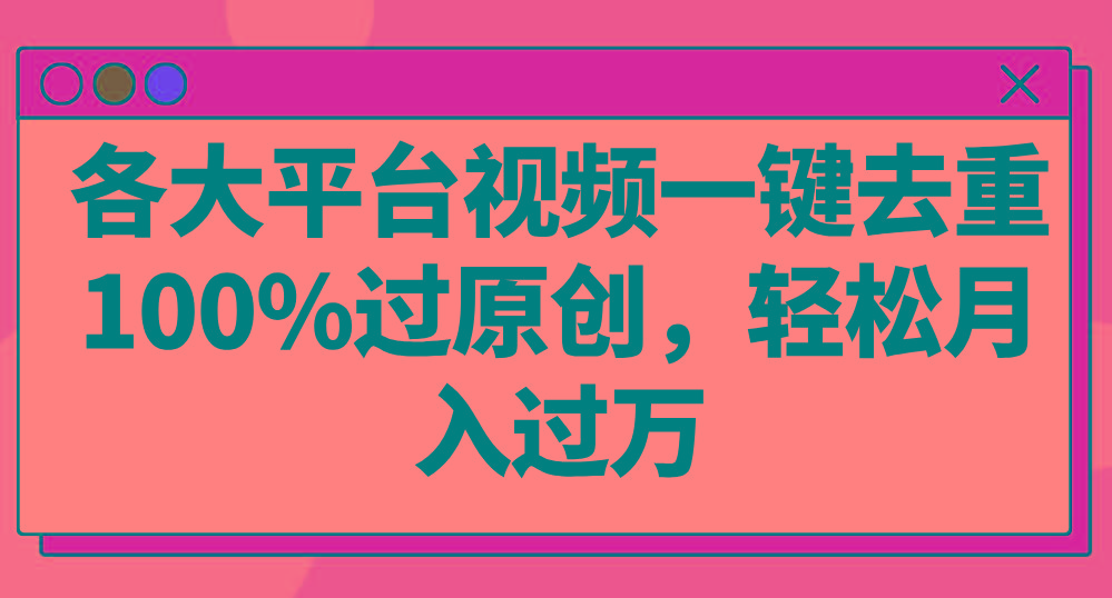 各大平台视频一键去重，100%过原创，轻松月入过万！-网创星球