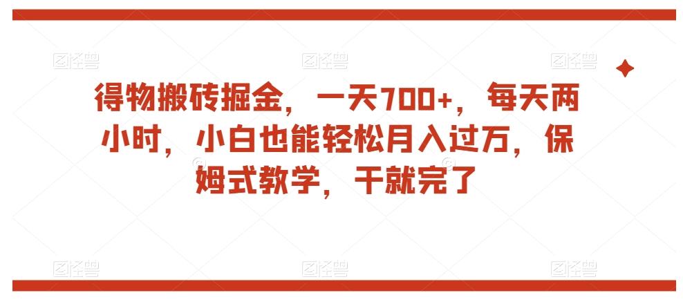 得物搬砖掘金，一天700+，每天两小时，小白也能轻松月入过万，保姆式教学，干就完了-网创星球