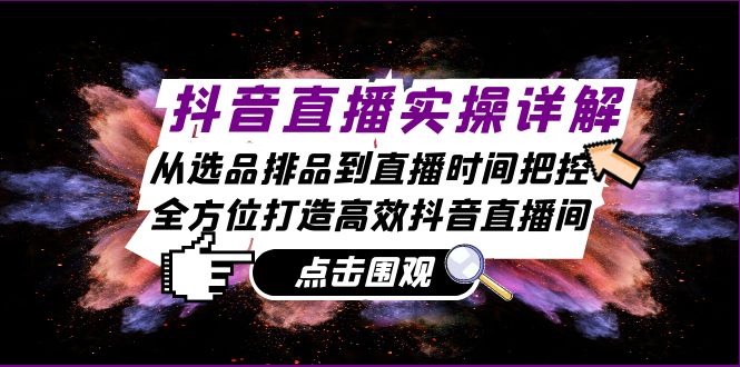 抖音直播实操详解：从选品排品到直播时间把控，全方位打造高效抖音直播间-网创星球