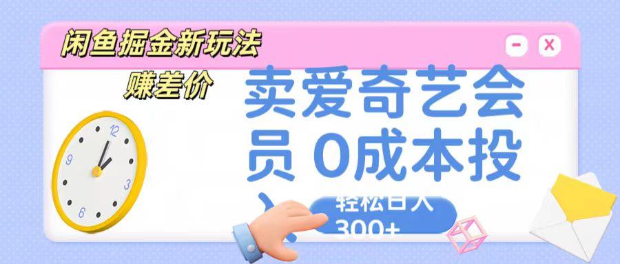 咸鱼掘金新玩法 赚差价 卖爱奇艺会员 0成本投入 轻松日收入300+-网创星球