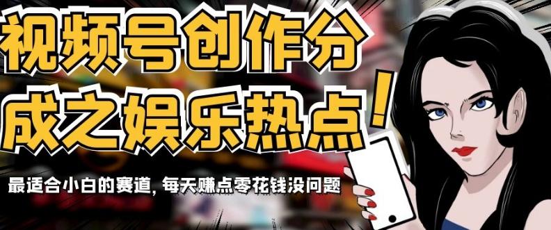 视频号创作分成之娱乐热点，最适合小白的赛道，每天赚点零花钱没问题【揭秘】-网创星球
