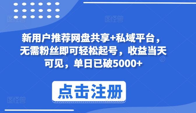 新用户推荐网盘共享+私域平台，无需粉丝即可轻松起号，收益当天可见，单日已破5000+【揭秘】-网创星球