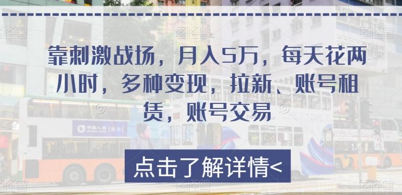 靠刺激战场，月入5万，每天花两小时，多种变现，拉新、账号租赁，账号交易-网创星球
