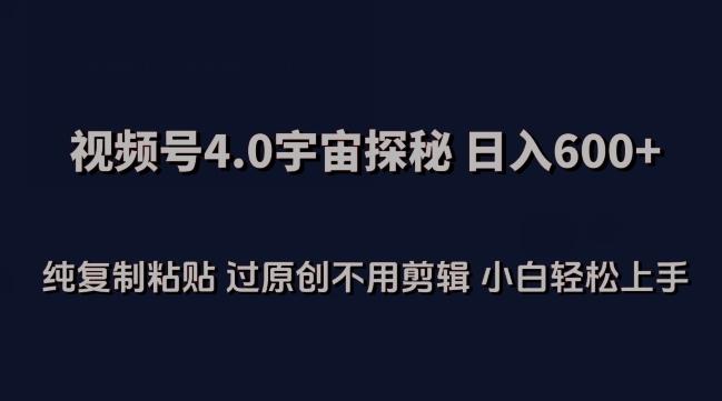 视频号4.0宇宙探秘，日入600多纯复制粘贴过原创不用剪辑小白轻松操作【揭秘】-网创星球