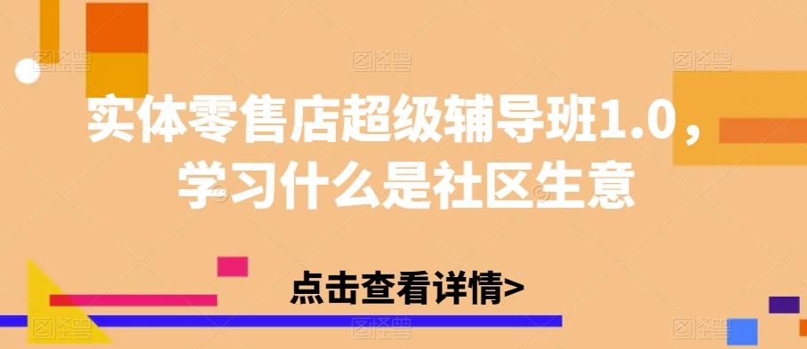 实体零售店超级辅导班1.0，学习什么是社区生意-网创星球