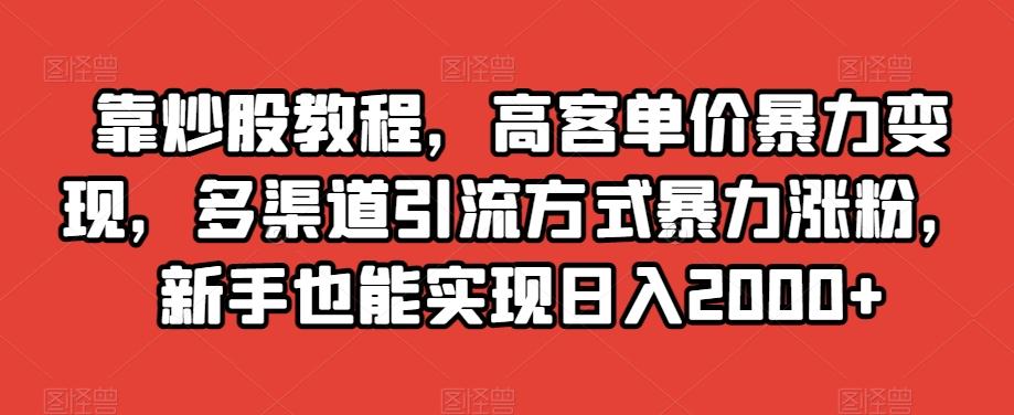 靠炒股教程，高客单价暴力变现，多渠道引流方式暴力涨粉，新手也能实现日入2000+【揭秘】-网创星球