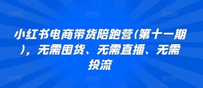 小红书电商带货陪跑营(第十一期)，无需囤货、无需直播、无需投流-网创星球