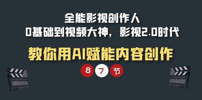 (9543期)全能-影视 创作人，0基础到视频大神，影视2.0时代，教你用AI赋能内容创作-网创星球