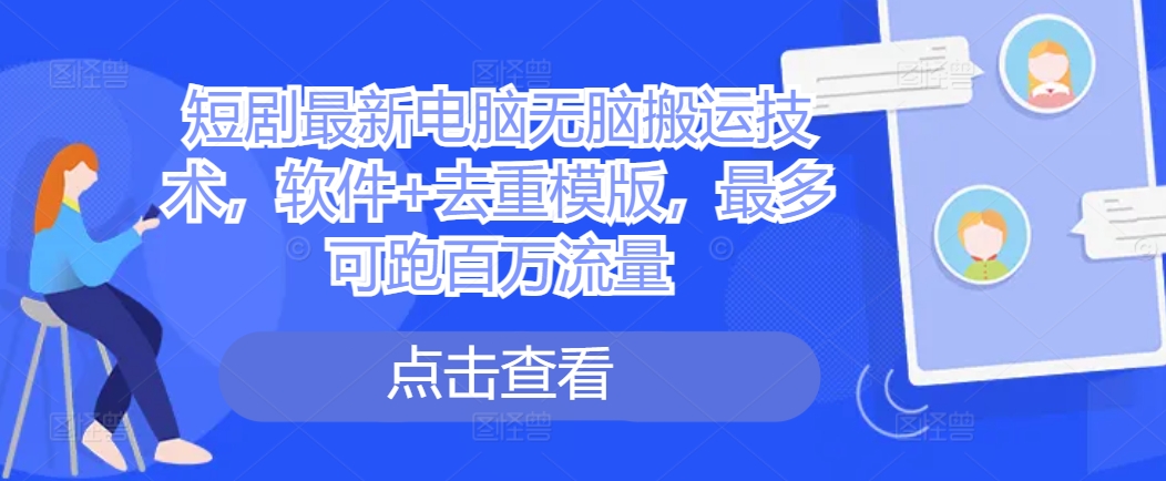 短剧最新电脑无脑搬运技术，软件+去重模版，最多可跑百万流量-网创星球