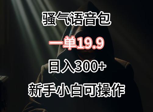 0成本卖骚气语音包，一单19.9.日入300+【揭秘】-网创星球