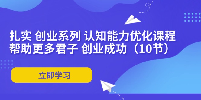 扎实 创业系列 认知能力优化课程：帮助更多君子 创业成功(10节-网创星球
