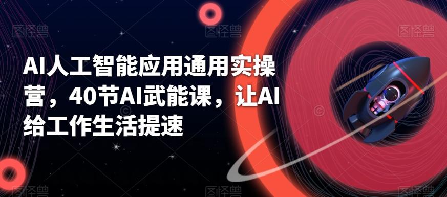 AI人工智能应用通用实操营，40节AI武能课，让AI给工作生活提速-网创星球