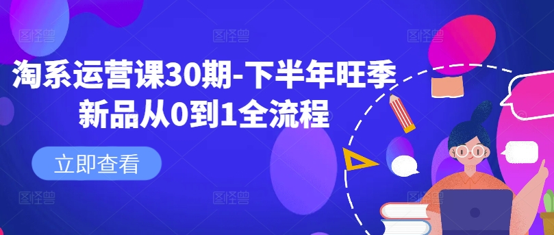 淘系运营课30期-下半年旺季新品从0到1全流程-网创星球
