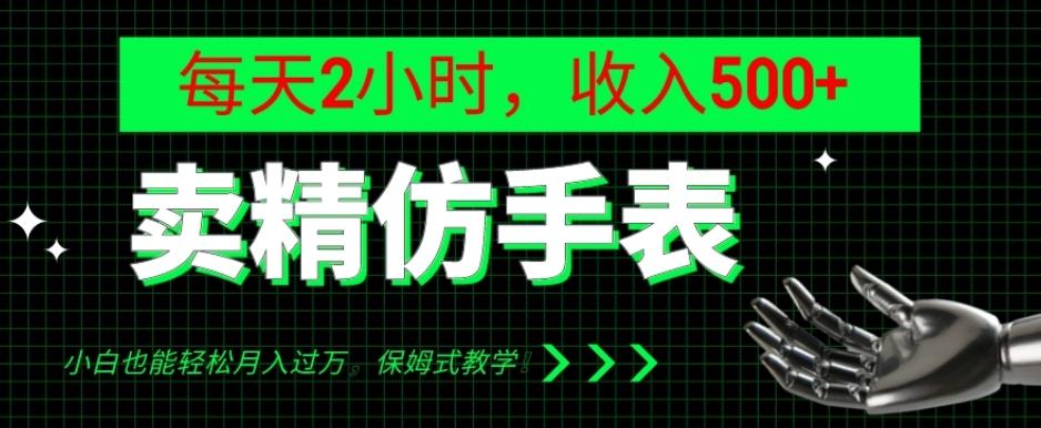 卖精仿手表，每天2小时，收入500+，小白也能轻松月入过万，保姆式教学！-网创星球