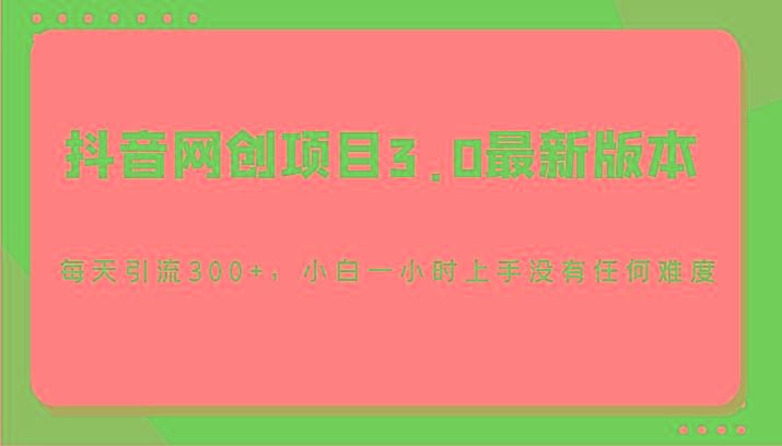 抖音网创项目3.0最新版本，每天引流300+，小白一小时上手没有任何难度-网创星球