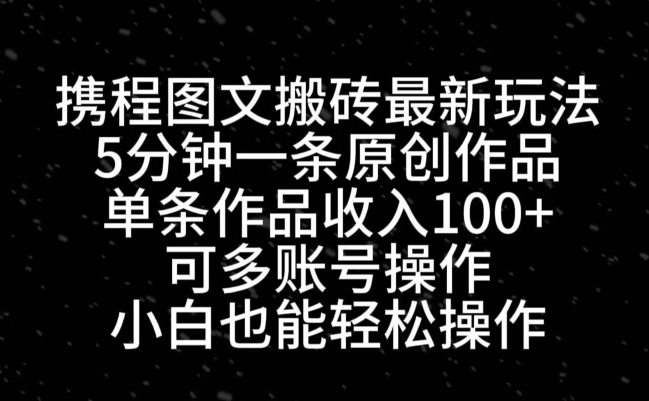 携程图文搬砖最新玩法，5分钟一条原创作品，单条作品收入100+-网创星球