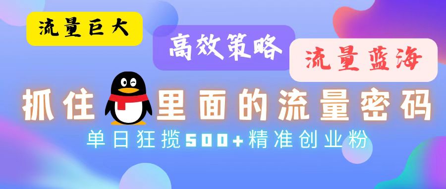 流量蓝海，抓住QQ里面的流量密码！高效策略，单日狂揽500+精准创业粉-网创星球