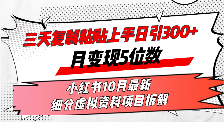 三天复制粘贴上手日引300+月变现5位数小红书10月最新 细分虚拟资料项目…-网创星球